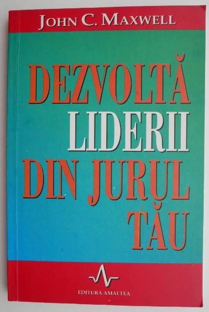 Dezvolta liderii din jurul tau &ndash; John C. Maxwell