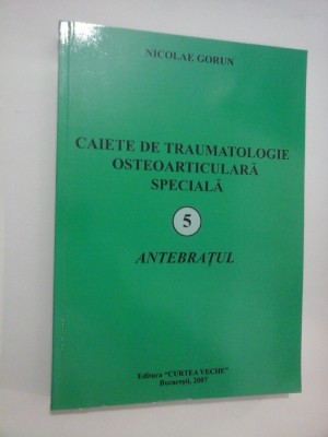 CAIETE DE TRAUMATOLOGIE OSTEOARTICULARA SPECIALA - 5 - ANTEBRATUL - NICOLAE GORUN foto