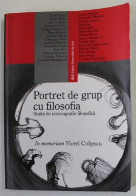 PORTRET DE GRUP CU FILOSOFIA , STUDII DE ISTORIOGRAFIE FILOSOFICA , IN MEMORIAM VIOREL COLTESCU , 2005 foto