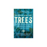 To Speak for the Trees: My Life's Journey from Ancient Celtic Wisdom to a Healing Vision of the Forest