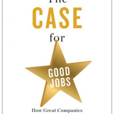 The Case for Good Jobs: How Great Companies Bring Dignity, Pay, and Meaning to Everyone's Jobs