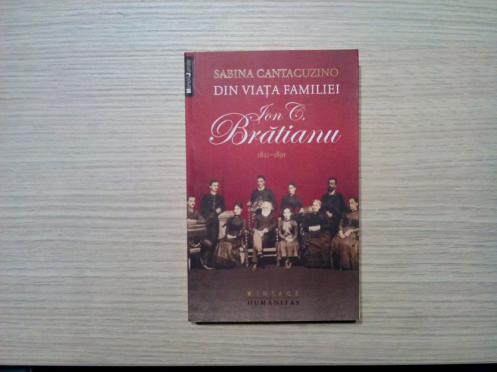 DIN VIATA FAMILIEI ION C. BRATIANU 1821-1891 - Sabina Cantacuzino - 2013, 313 p.