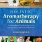 Holistic Aromatherapy for Animals: A Comprehensive Guide to the Use of Essential Oils &amp; Hydrosols with Animals