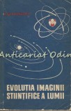 Cumpara ieftin Evolutia Imaginii Stiintifice A Lumii - B. G.. Kuznetov - Tiraj: 7100 Exemplare