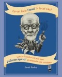 Cumpara ieftin Ce-ar face Freud in locul tau? Cum ar rezolva cei mai mari psihoterapeuti problemele tale cotidiene/Sarah Tomley