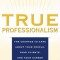 True Professionalism: The Courage to Care about Your People, Your Clients, and Your Career