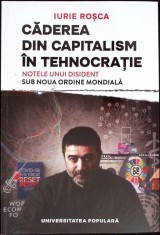 CADEREA DIN CAPITALISM IN TEHNOCRATIE. NOTELE UNUI DISIDENT SUB NOUA ORDINE MONDIALA-IURIE ROSCA-269454