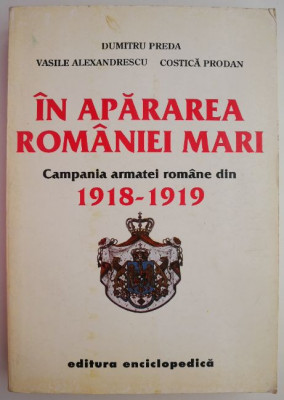 In apararea Romaniei Mari. Campania armatei romane din 1918-1919 &amp;ndash; Dumitru Preda foto