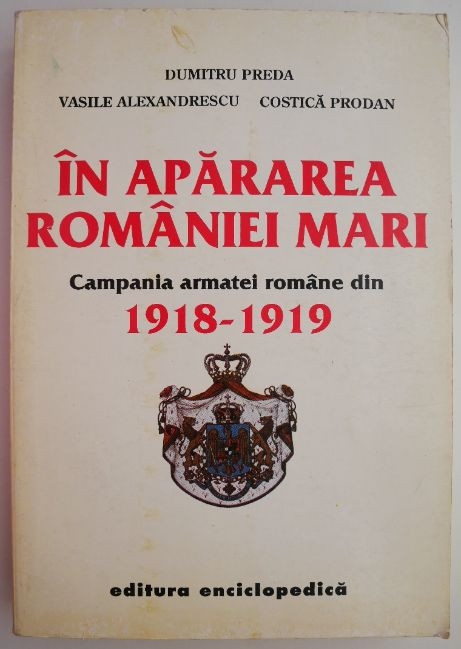 In apararea Romaniei Mari. Campania armatei romane din 1918-1919 &ndash; Dumitru Preda