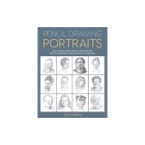 Pencil Drawing Portraits: Learn to Draw Faces, Features, and More with Step-By-Step Pencil Projects Perfect for Beginners