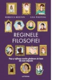 Reginele filosofiei. Viata si influenta marilor ganditoare ale lumii din toate timpurile - Simina Balasoiu, Rebecca Buxton, Lisa Whiting