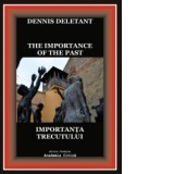 The Importance of the Past / Importanta trecutului (editie bilingva romano-engleza) - Dennis Deletant