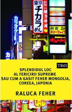 Splendidul loc al fericirii supreme, sau cum a gasit Feher Mongolia, Coreea si Japonia - Raluca Feher