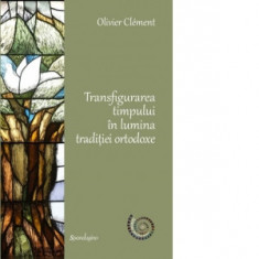 Transfigurarea timpului in lumina traditiei ortodoxe - Olivier Clement