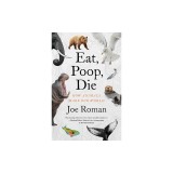 Eat, Poop, Die: How Animals Make Our World