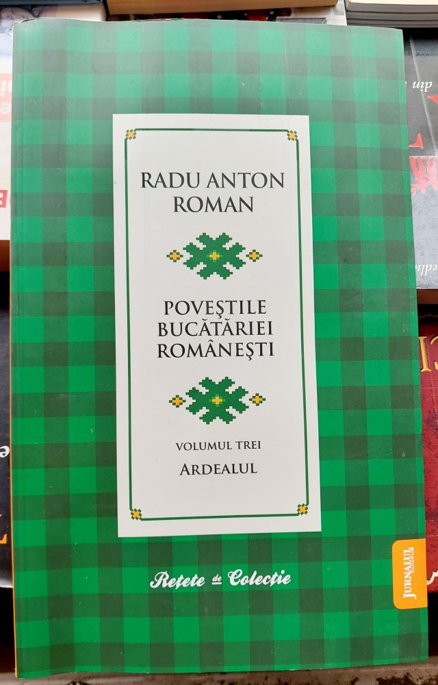 Povestile bucatariei romanesti Volumul III Ardealul - Radu Anton Roman ...