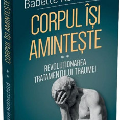 Corpul isi aminteste - Revolutionarea tratamentului traumei - vol.II - Babette Rothschild