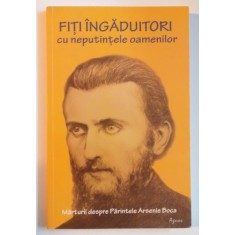 FITI INGADUITORI CU NEPUTINTELE OAMENILOR de PARINTELE ARSENIE BOCA , 2013