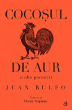 Cocoșul de aur și alte povestiri - Hardcover - Juan Rulfo - Curtea Veche