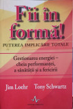 FII IN FORMA! PUTEREA IMPLICARII TOTALE-JIM LOEHR, TONY SCHWARTZ