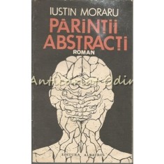 Parintii Abstracti. Roman - Iustin Moraru