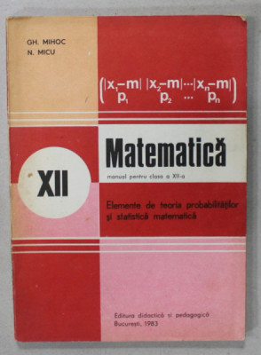 MATEMATICA , ELEMENTE DE TEORIA PROBABILITATILOR SI STATISTICA MATEMATICA de GH. MIHOC si N. MICU , 1983 foto