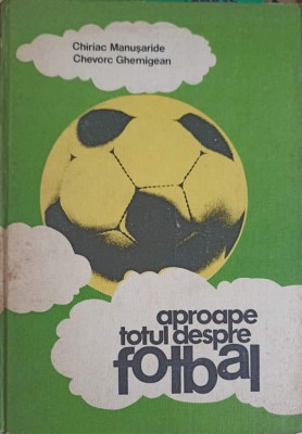 APROAPE TOTUL DESPRE FOTBAL-CHIRIAC MANUSARIDE, CHEVORC GHEMIGEAN-206923 foto