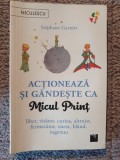 Actioneaza si gandeste ca Micul Print, Stephane Garnier, 232 pag, ca noua