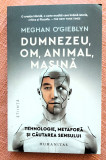 Dumnezeu, om, animal, masina. Editura Humanitas, 2023 &ndash; Meghan O&#039;Gieblyn