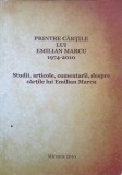 PRINTRE CARTILE LUI EMILIAN MARCU. STUDII, ARTICOLE, COMENTARII, DESPRE CARTILE LUI EMILIAN MARCU-COLECTIV-238323