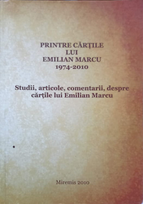 PRINTRE CARTILE LUI EMILIAN MARCU. STUDII, ARTICOLE, COMENTARII, DESPRE CARTILE LUI EMILIAN MARCU-COLECTIV