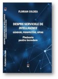 Despre serviciile de intelligence. Ganduri, perspective, opinii. Pledoarie pentru incredere/Florian Coldea