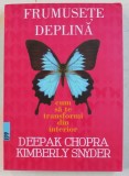 FRUMUSETE DEPLINA , CUM SA TE TRANSFORMI DIN INTERIOR de DEEPAK CHOPRA si KIMBERLY SNYDER , 2017 *MINIMA UZURA
