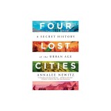 Four Lost Cities: A Secret History of the Urban Age