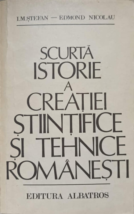 SCURTA ISTORIE A CREATIEI STIINTIFICE SI TEHNICE ROMANESTI-I.M. STEFAN, E. NICOLAU