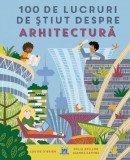 Enciclopedia Arhitecturii pentru Copii: 100 de Lucruri Esențiale de Știut - Louise O&#039;Brien