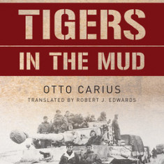 Tigers in the Mud: The Combat Career of German Panzer Commander Otto Carius