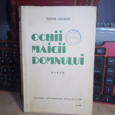 TUDOR ARGHEZI - OCHII MAICII DOMNULUI ( ROMAN ) , ED. 1-A , 1934