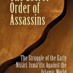 The Secret Order of Assassins: The Struggle of the Early Nizari Isma'ilis Against the Islamic World