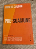 Pre suasiune o metoda revolutionara de a influenta si de a convinge R. Cialdini