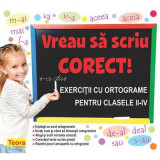 Vreau sa scriu corect! Exercitii cu ortograme pentru clasele 2-4 - Diana Rotaru