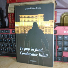 DANIEL BANULESCU - TE PUP IN FUND, CONDUCATOR IUBIT ! , ED. A IV-A , REV.,2015 #