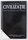 PRIMA CIVILIZATIE , LUMEA NU E ASA CUM O CREDEAI de CHRISTOPHER KNIGHT SI ALAN BUTLER , 2006 * EDITIE CARTONATA