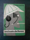 GRAHAM GREENE - OMUL NOSTRU DIN HAVANA