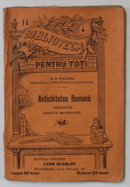 ANTICHITATEA ROMANA de A.S. WILKINS , COLECTIA &#039; BIBLIOTECA PENTRU TOTI &#039; NR. 14 , INCEPUT DE SECOL XX