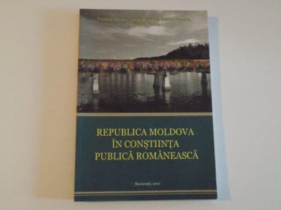 REPUBLICA MOLDOVA IN CONSTIINTA PUBLICA ROMANEASCA de CRISTIAN GHINEA , ISTVAN HORVATH , LILIANA POPESCU , VICTORIA STOICIU , 2011 foto