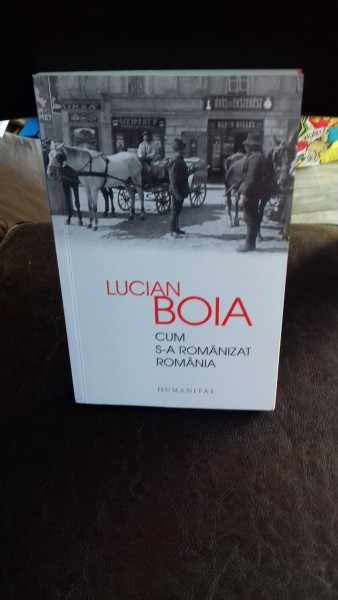 CUM S-A ROMANIZAT ROMANIA - LUCIAN BOIA