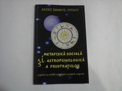 METAFIZICA SOCIALA SI ASTROPSIHOLOGICA A FRUSTRATIILOR Legaturi cu zodiile astrologice si grupele sanguine - Andrei Emanuel POPESCU foto