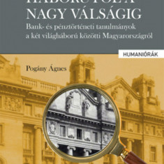 A nagy háborútól a nagy válságig - Bank- és pénztörténeti tanulmányok a két világháború közötti Magyarországról - Pogány Ágnes