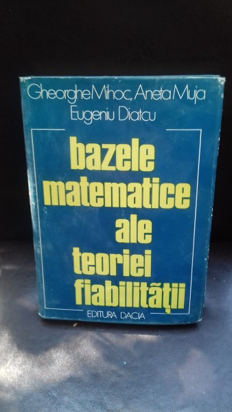 MIHOC, MUJA, DIATCU - BAZELE MATEMATICE ALE TEORIEI FIABILITATII {DACIA 1976, 479 PAG COPERTI CARTONATE, SUPRACOPERTA FORMAT APROPIAT A 4}